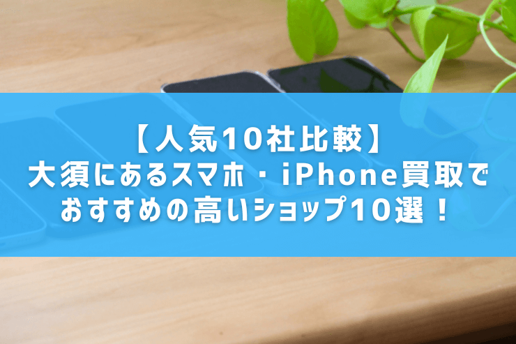 【人気10社比較】大須にあるスマホ・iPhone買取でおすすめの高いショップ10選！