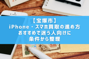 【宝塚市】iPhone・スマホ買取の進め方｜おすすめで迷う人向けに条件から整理