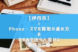 【伊丹市】iPhone・スマホ買取の進め方｜おすすめで迷う人向けに条件から整理