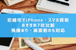 尼崎市でiPhone・スマホ買取おすすめ7社比較｜残債あり・画面割れも対応