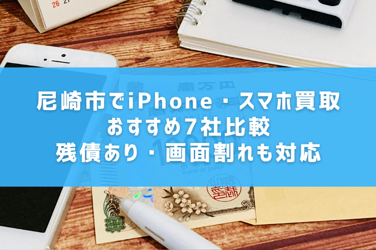 尼崎市でiPhone・スマホ買取おすすめ7社比較｜残債あり・画面割れも対応